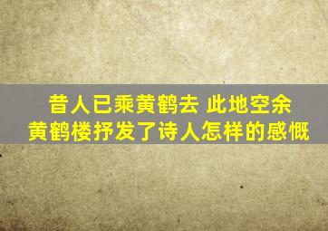 昔人已乘黄鹤去 此地空余黄鹤楼抒发了诗人怎样的感慨